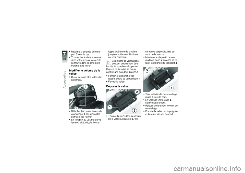 BMW MOTORRAD G 650 GS 2010 Livret de bord (in French)
Rabattre la poignée de trans-port3vers le bas.
Tourner la clé dans la serrurede la valise jusquà ce quellese trouve dans le sens de lamarche et la retirer.
Modifier le volume de la
valise
Ouvrir BMW MOTORRAD G 650 GS 2010 Livret de bord (in French)
Rabattre la poignée de trans-port3vers le bas.
Tourner la clé dans la serrurede la valise jusquà ce quellese trouve dans le sens de lamarche et la retirer.
Modifier le volume de la
valise
Ouvrir