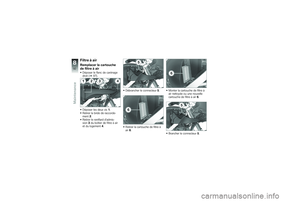 BMW MOTORRAD G 650 GS 2010 Livret de bord (in French)
Filtre à air
Remplacer la cartouche
de filtre à air
Déposer le flanc de carénagedroit (97).
Déposer les deux vis1.
Retirer la bride de raccorde-ment2.
Retirer le reniflard dadmis-sion3du boîti BMW MOTORRAD G 650 GS 2010 Livret de bord (in French)
Filtre à air
Remplacer la cartouche
de filtre à air
Déposer le flanc de carénagedroit (97).
Déposer les deux vis1.
Retirer la bride de raccorde-ment2.
Retirer le reniflard dadmis-sion3du boîti
