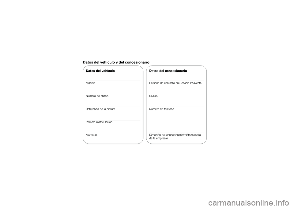 BMW MOTORRAD G 650 GS 2010  Manual de instrucciones (in Spanish) 
Datos del vehículo y del concesionario
Datos del vehículo
Modelo
Número de chasis
Referencia de la pintura
Primera matriculación
Matrícula
Datos del concesionario
Persona de contacto en Servicio