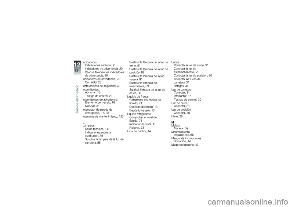 BMW MOTORRAD G 650 GS 2010  Manual de instrucciones (in Spanish) 
IndicadoresIndicaciones estándar, 20
Indicadores de advertencia, 20
Véanse también los indicadoresde advertencia, 20
Indicadores de advertencia, 20Con ABS, 23
Instrucciones de seguridad, 42
Interm