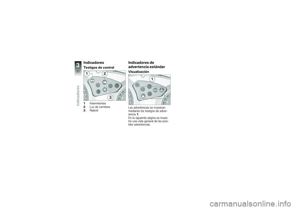 BMW MOTORRAD G 650 GS 2010  Manual de instrucciones (in Spanish) 
Indicadores
Testigos de control
1Intermitentes
2Luz de carretera
3Ralentí
Indicadores de
advertencia estándar
Visualización
Las advertencias se muestranmediante los testigos de adver-tencia1.
En l