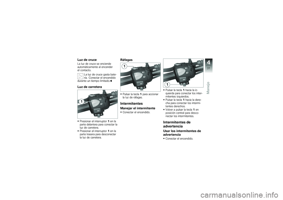 BMW MOTORRAD G 650 GS 2010  Manual de instrucciones (in Spanish) 
Luz de cruce
La luz de cruce se enciendeautomáticamente al encenderel contacto.
La luz de cruce gasta bate-ría. Conectar el encendidodurante un tiempo limitado.
Luz de carretera
Presionar el interr