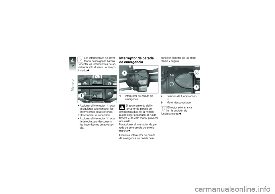 BMW MOTORRAD G 650 GS 2010  Manual de instrucciones (in Spanish) 
Los intermitentes de adver-tencia descargan la batería.Conectar los intermitentes de ad-vertencia sólo durante un tiempolimitado.
Accionar el interruptor1haciala izquierda para conectar losintermit