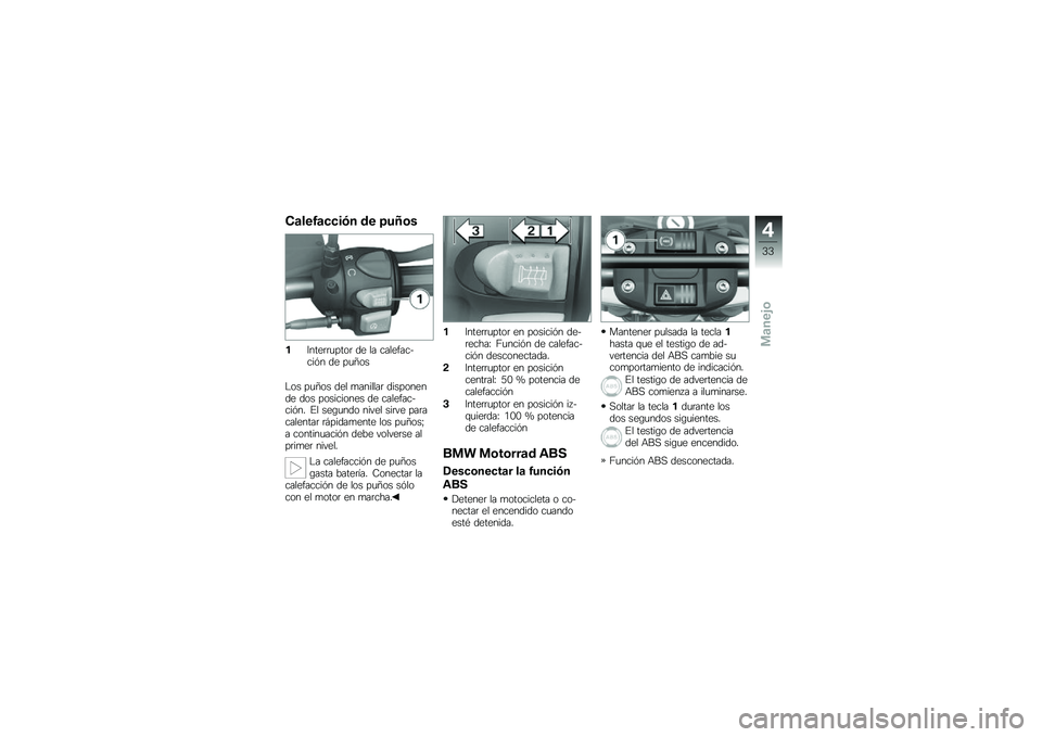 BMW MOTORRAD G 650 GS 2010  Manual de instrucciones (in Spanish) 
Calefacción de puños
1Interruptor de la calefac-ción de puños
Los puños del manillar disponende dos posiciones de calefac-ción. El segundo nivel sirve paracalentar rápidamente los puños;a con