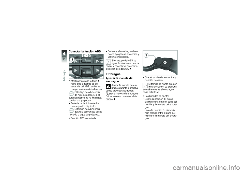 BMW MOTORRAD G 650 GS 2010  Manual de instrucciones (in Spanish) 
Conectar la función ABS
Mantener pulsada la tecla1hasta que el testigo de ad-vertencia del ABS cambie sucomportamiento de indicación.
El testigo de advertenciade ABS se apaga y, si elautodiagnósti