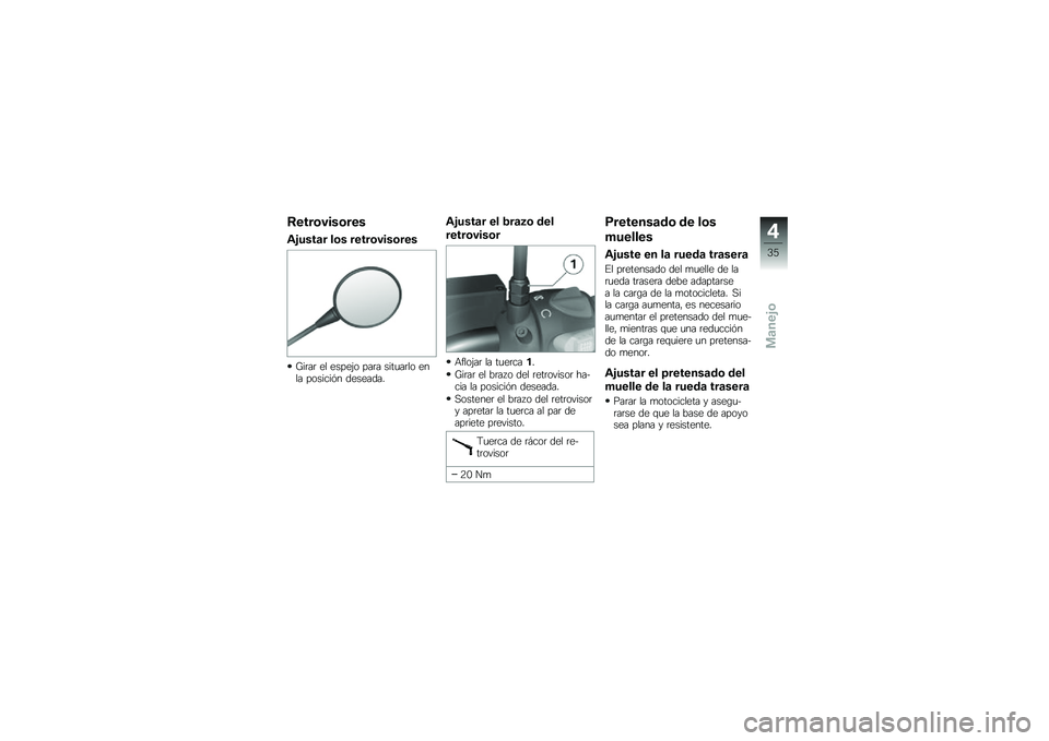 BMW MOTORRAD G 650 GS 2010  Manual de instrucciones (in Spanish) 
Retrovisores
Ajustar los retrovisores
Girar el espejo para situarlo enla posición deseada.
Ajustar el brazo del
retrovisor
Aflojar la tuerca1.
Girar el brazo del retrovisor ha-cia la posición desea