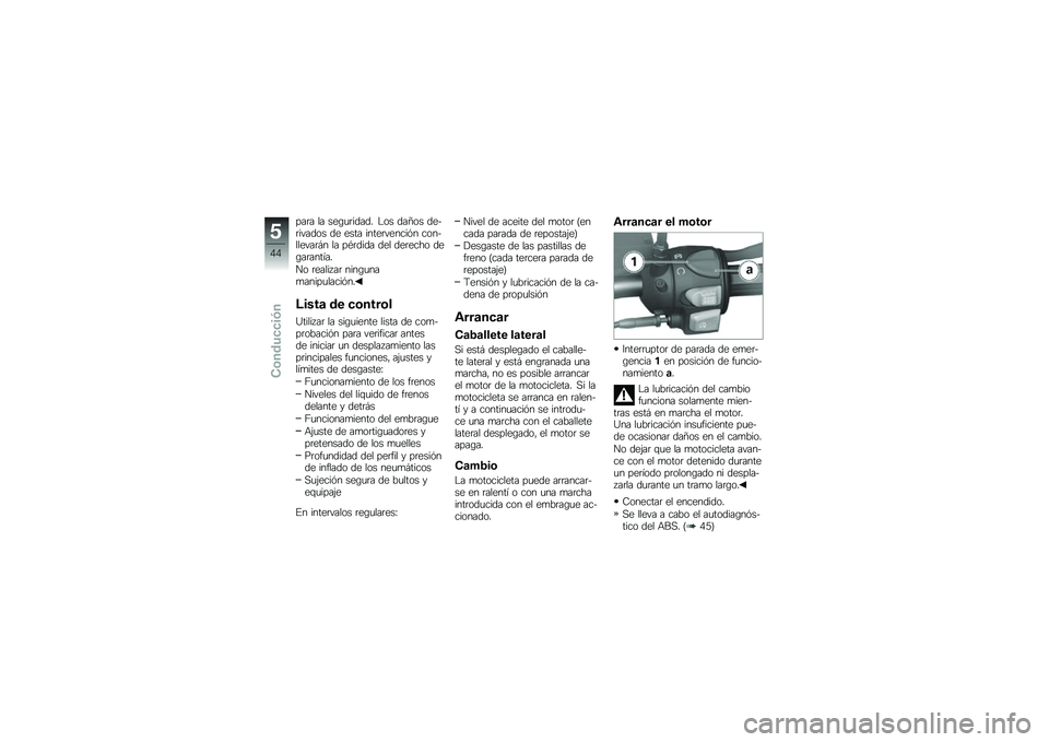 BMW MOTORRAD G 650 GS 2010  Manual de instrucciones (in Spanish) 
para la seguridad. Los daños de-rivados de esta intervención con-llevarán la pérdida del derecho degarantía.
No realizar ningunamanipulación.
Lista de control
Utilizar la siguiente lista de com