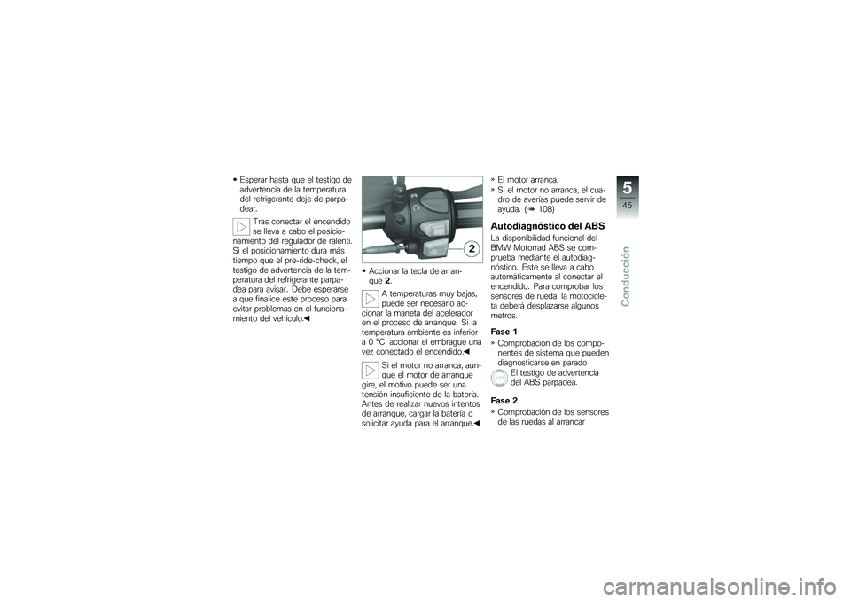 BMW MOTORRAD G 650 GS 2010  Manual de instrucciones (in Spanish) 
Esperar hasta que el testigo deadvertencia de la temperaturadel refrigerante deje de parpa-dear.
Tras conectar el encendidose lleva a cabo el posicio-namiento del regulador de ralentí.Si el posicion