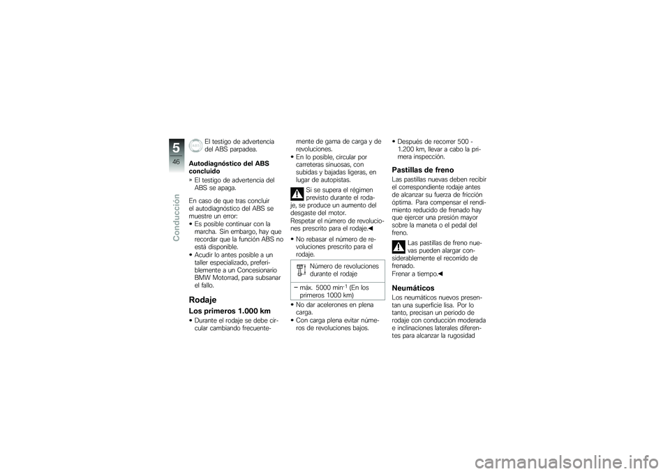 BMW MOTORRAD G 650 GS 2010  Manual de instrucciones (in Spanish) 
El testigo de advertenciadel ABS parpadea.
Autodiagnóstico del ABSconcluido
El testigo de advertencia delABS se apaga.
En caso de que tras concluirel autodiagnóstico del ABS semuestre un error:
Es 
