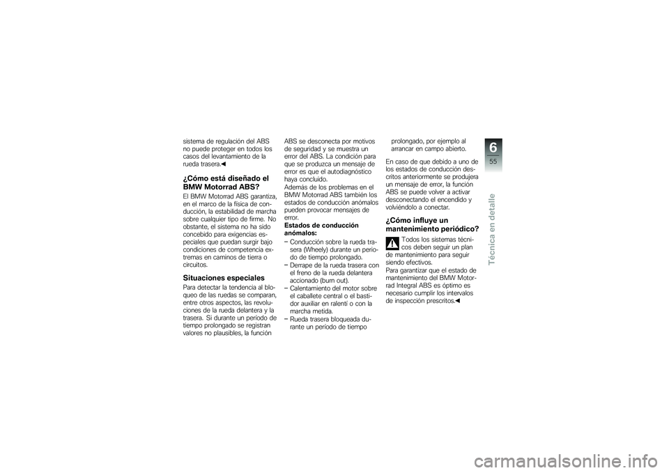 BMW MOTORRAD G 650 GS 2010  Manual de instrucciones (in Spanish) 
sistema de regulación del ABSno puede proteger en todos loscasos del levantamiento de larueda trasera.
¿Cómo está diseñado el
BMW Motorrad ABS?
El BMW Motorrad ABS garantiza,en el marco de la f
