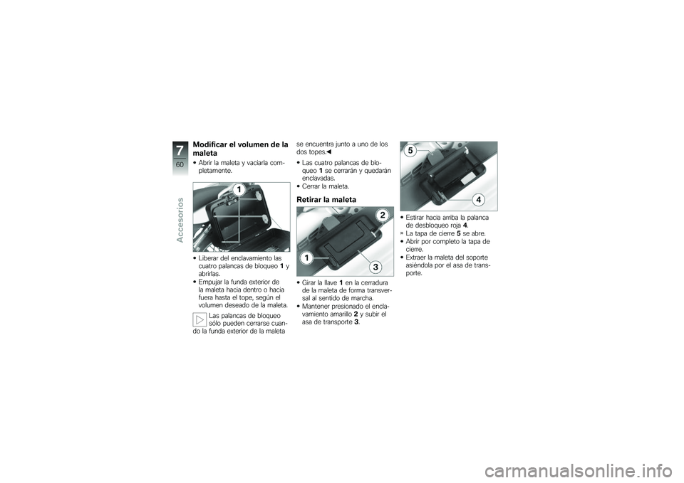 BMW MOTORRAD G 650 GS 2010  Manual de instrucciones (in Spanish) 
Modificar el volumen de la
maleta
Abrir la maleta y vaciarla com-pletamente.
Liberar del enclavamiento lascuatro palancas de bloqueo1yabrirlas.
Empujar la funda exterior dela maleta hacia dentro o ha