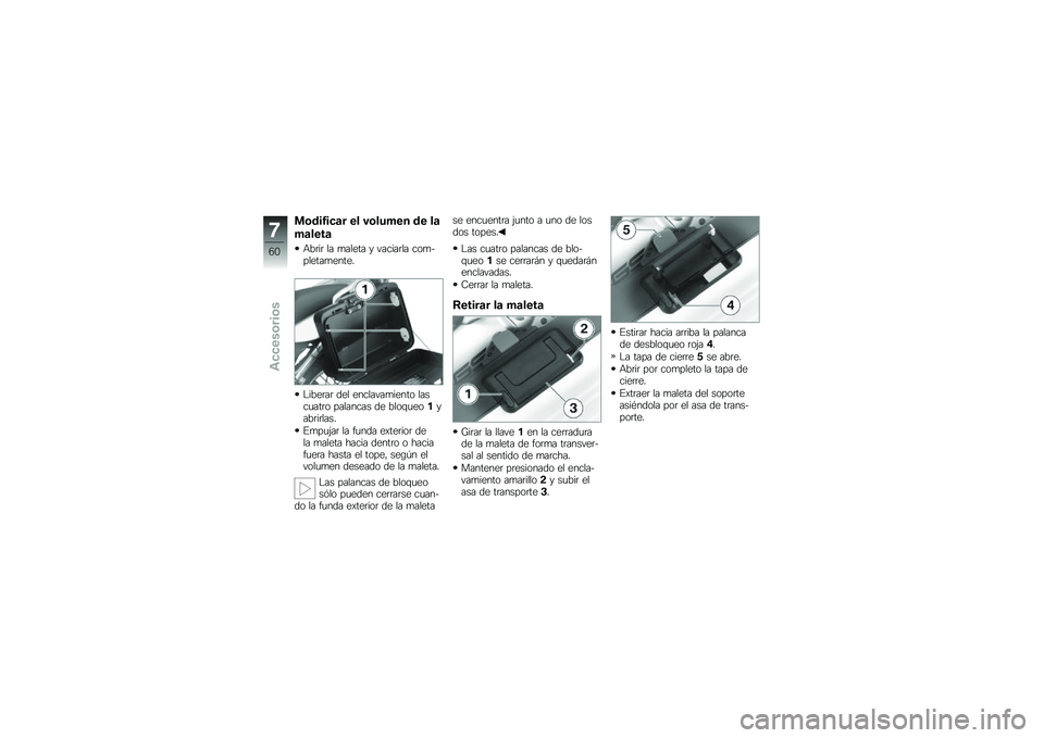BMW MOTORRAD G 650 GS 2010 Manual de instrucciones (in Spanish)
Modificar el volumen de la
maleta
Abrir la maleta y vaciarla com-pletamente.
Liberar del enclavamiento lascuatro palancas de bloqueo1yabrirlas.
Empujar la funda exterior dela maleta hacia dentro o ha BMW MOTORRAD G 650 GS 2010 Manual de instrucciones (in Spanish)
Modificar el volumen de la
maleta
Abrir la maleta y vaciarla com-pletamente.
Liberar del enclavamiento lascuatro palancas de bloqueo1yabrirlas.
Empujar la funda exterior dela maleta hacia dentro o ha