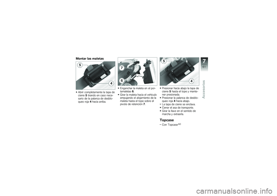 BMW MOTORRAD G 650 GS 2010 Manual de instrucciones (in Spanish)
Montar las maletas
Abrir completamente la tapa decierre5tirando en caso nece-sario de la palanca de desblo-queo roja4hacia arriba.
Enganchar la maleta en el por-tamaletas6.
Girar la maleta hacia el v BMW MOTORRAD G 650 GS 2010 Manual de instrucciones (in Spanish)
Montar las maletas
Abrir completamente la tapa decierre5tirando en caso nece-sario de la palanca de desblo-queo roja4hacia arriba.
Enganchar la maleta en el por-tamaletas6.
Girar la maleta hacia el v