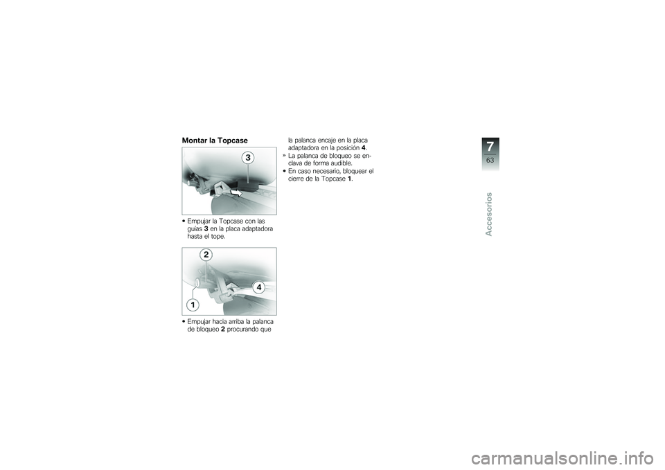 BMW MOTORRAD G 650 GS 2010  Manual de instrucciones (in Spanish) 
Montar la Topcase
Empujar la Topcase con lasguías3en la placa adaptadorahasta el tope.
Empujar hacia arriba la palancade bloqueo2procurando que
la palanca encaje en la placaadaptadora en la posició