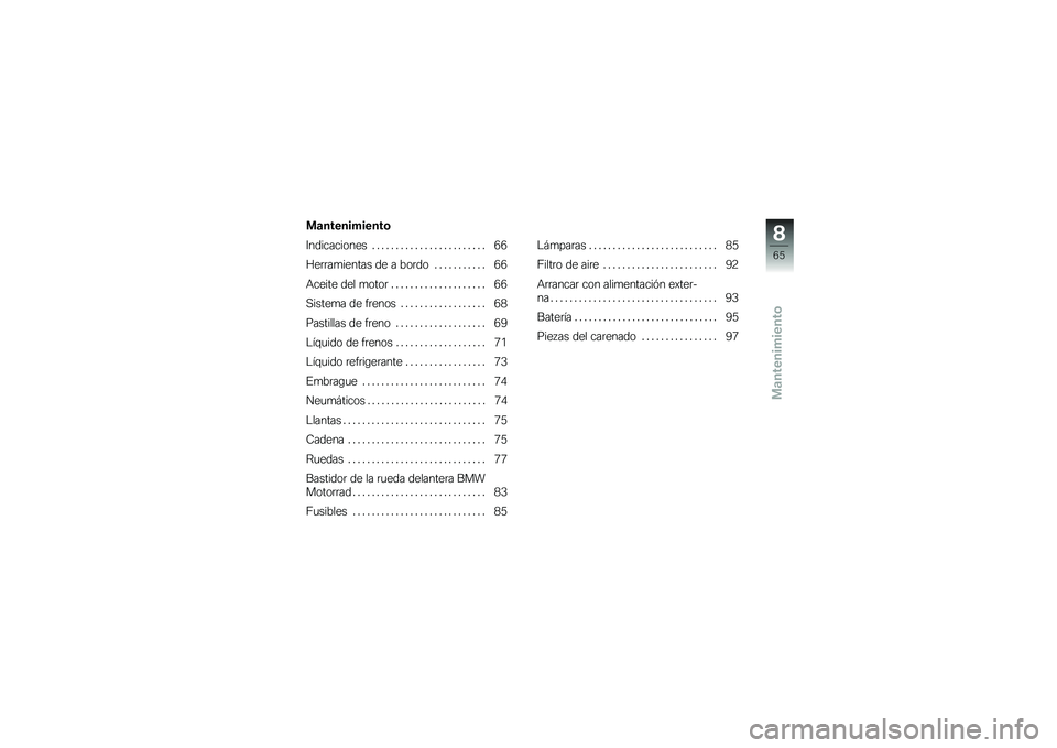 BMW MOTORRAD G 650 GS 2010  Manual de instrucciones (in Spanish) 
Mantenimiento
Mantenimiento
Indicaciones . . . . . . . . . . . . . . . . . . . . . . . . 66
Herramientas de a bordo . . . . . . . . . . . 66
Aceite del motor . . . . . . . . . . . . . . . . . . . . 6