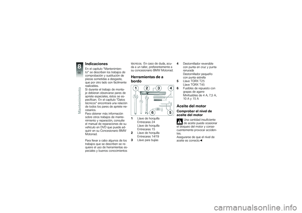 BMW MOTORRAD G 650 GS 2010  Manual de instrucciones (in Spanish) 
Indicaciones
En el capítulo "Mantenimien-to" se describen los trabajos decomprobación y sustitución depiezas sometidas a desgaste,que por otro lado son fácilmenterealizables.
Si durante el trabaj