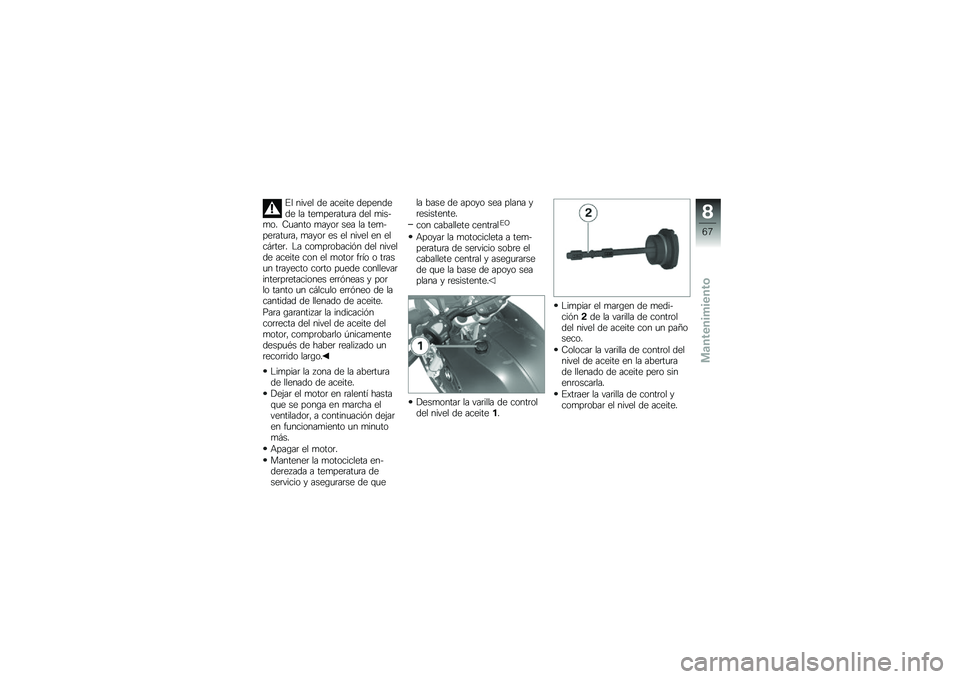 BMW MOTORRAD G 650 GS 2010  Manual de instrucciones (in Spanish) 
El nivel de aceite dependede la temperatura del mis-mo. Cuanto mayor sea la tem-peratura, mayor es el nivel en elcárter. La comprobación del nivelde aceite con el motor frío o trasun trayecto cort