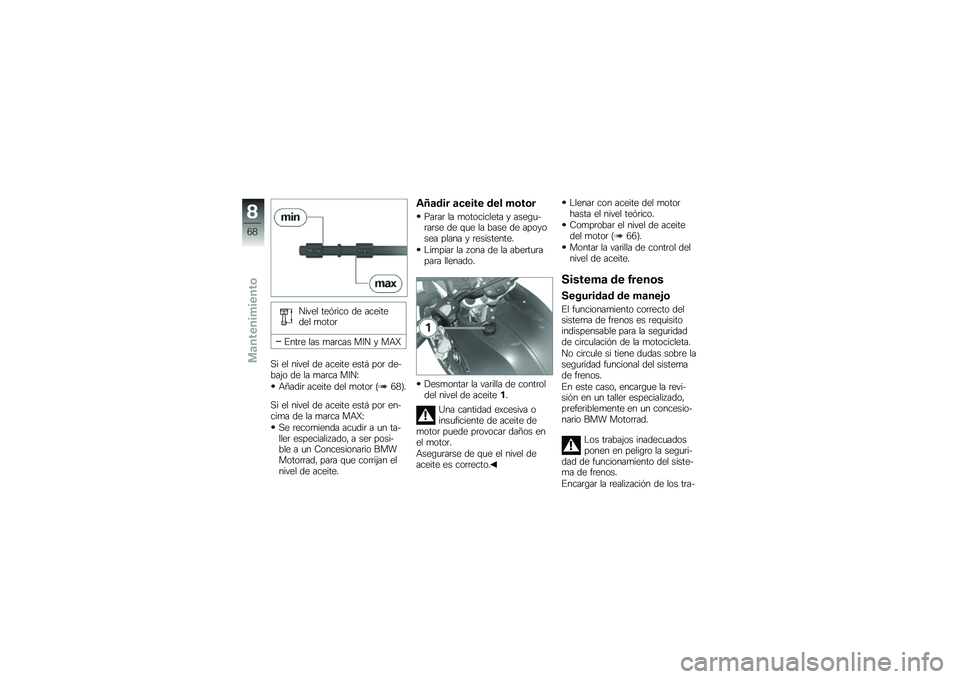 BMW MOTORRAD G 650 GS 2010 Manual de instrucciones (in Spanish)
Nivel teórico de aceitedel motor
Entre las marcas MIN y MAX
Si el nivel de aceite está por de-bajo de la marca MIN:
Añadir aceite del motor (68).
Si el nivel de aceite está por en-cima de la marc BMW MOTORRAD G 650 GS 2010 Manual de instrucciones (in Spanish)
Nivel teórico de aceitedel motor
Entre las marcas MIN y MAX
Si el nivel de aceite está por de-bajo de la marca MIN:
Añadir aceite del motor (68).
Si el nivel de aceite está por en-cima de la marc
