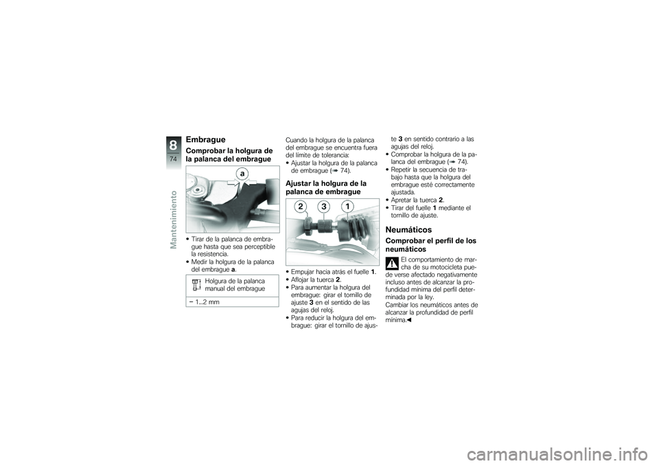 BMW MOTORRAD G 650 GS 2010  Manual de instrucciones (in Spanish) 
Embrague
Comprobar la holgura de
la palanca del embrague
Tirar de la palanca de embra-gue hasta que sea perceptiblela resistencia.
Medir la holgura de la palancadel embraguea.
Holgura de la palancama