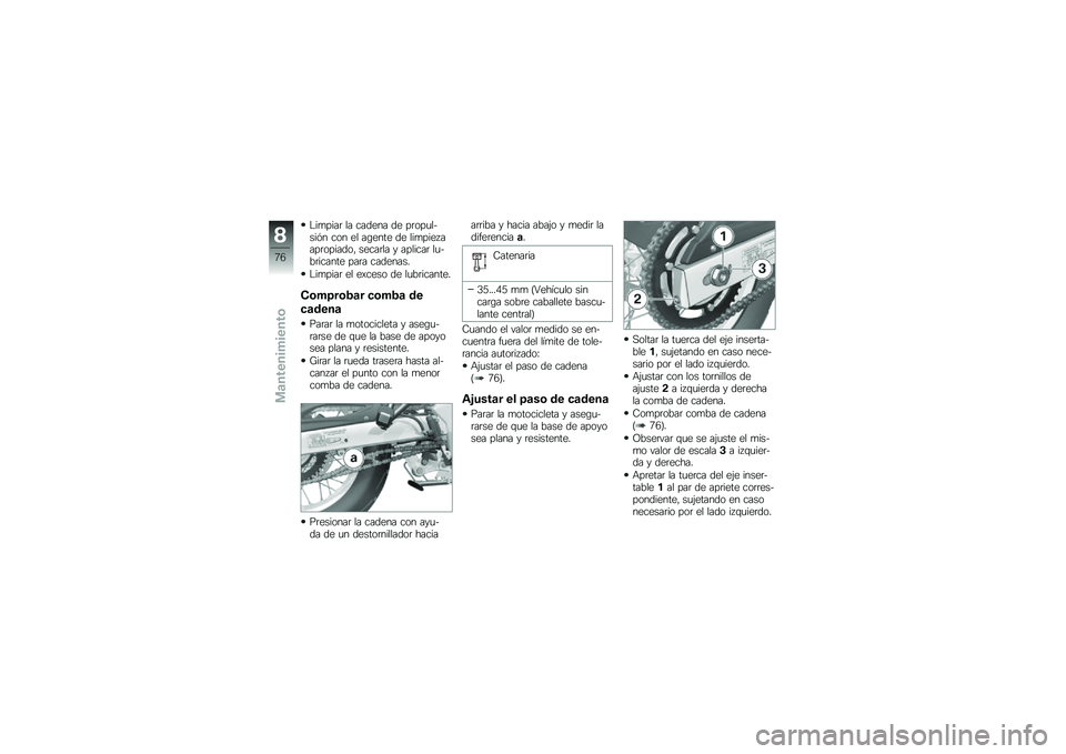 BMW MOTORRAD G 650 GS 2010  Manual de instrucciones (in Spanish) 
Limpiar la cadena de propul-sión con el agente de limpiezaapropiado, secarla y aplicar lu-bricante para cadenas.
Limpiar el exceso de lubricante.
Comprobar comba de
cadena
Parar la motocicleta y ase