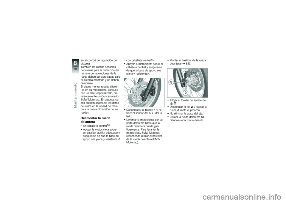 BMW MOTORRAD G 650 GS 2010  Manual de instrucciones (in Spanish) 
en el confort de regulación delsistema.
También las ruedas sensorasnecesarias para la detección delnúmero de revoluciones de larueda deben ser apropiadas parael sistema montado y no debencambiars