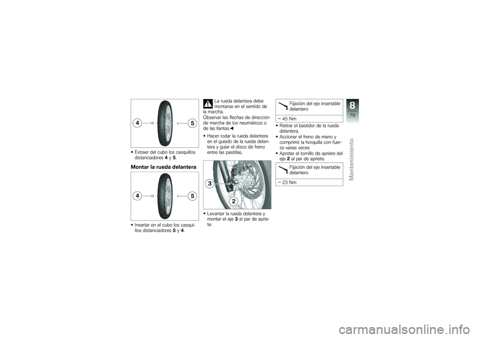 BMW MOTORRAD G 650 GS 2010  Manual de instrucciones (in Spanish) 
Extraer del cubo los casquillosdistanciadores4y5.
Montar la rueda delantera
Insertar en el cubo los casqui-llos distanciadores5y4.
La rueda delantera debemontarse en el sentido dela marcha.
Observar 
