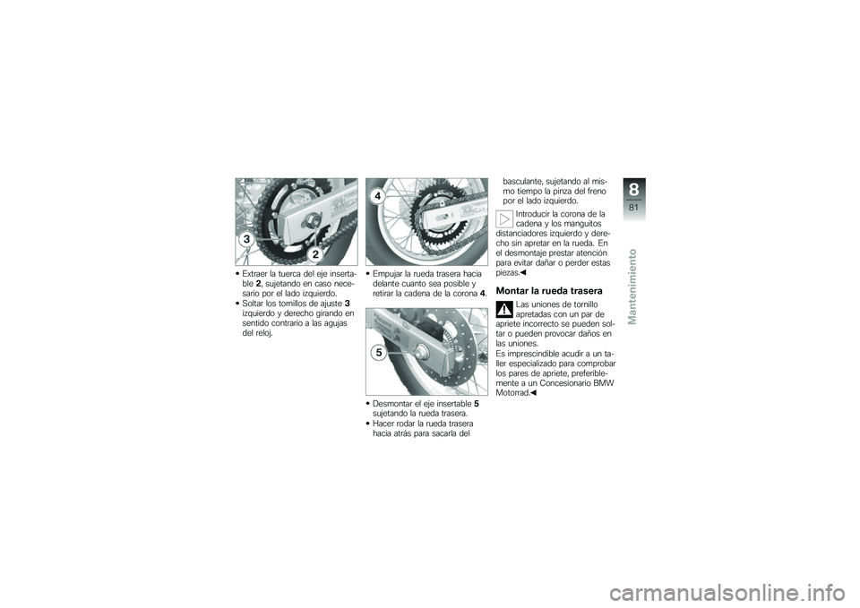 BMW MOTORRAD G 650 GS 2010  Manual de instrucciones (in Spanish) 
Extraer la tuerca del eje inserta-ble2, sujetando en caso nece-sario por el lado izquierdo.
Soltar los tornillos de ajuste3izquierdo y derecho girando ensentido contrario a las agujasdel reloj.
Empuj