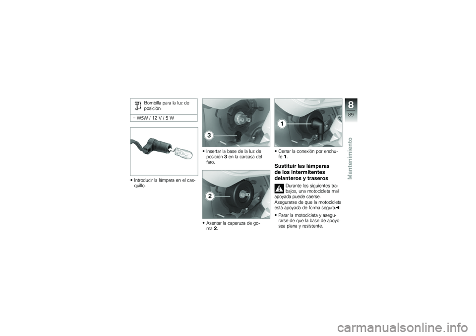 BMW MOTORRAD G 650 GS 2010  Manual de instrucciones (in Spanish) 
Bombilla para la luz deposición
W5W / 12 V / 5 W
Introducir la lámpara en el cas-quillo.
Insertar la base de la luz deposición3en la carcasa delfaro.
Asentar la caperuza de go-ma2.
Cerrar la conex