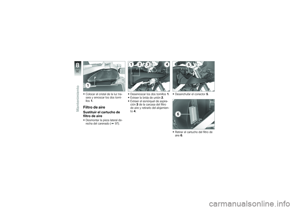 BMW MOTORRAD G 650 GS 2010  Manual de instrucciones (in Spanish) 
Colocar el cristal de la luz tra-sera y enroscar los dos torni-llos1.
Filtro de aire
Sustituir el cartucho de
filtro de aire
Desmontar la pieza lateral de-recha del carenado (97).
Desenroscar los dos