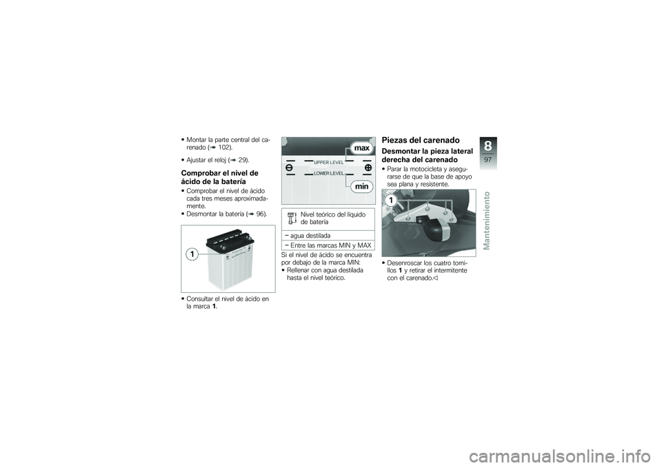 BMW MOTORRAD G 650 GS 2010  Manual de instrucciones (in Spanish) 
Montar la parte central del ca-renado (102).
Ajustar el reloj (29).
Comprobar el nivel de
ácido de la batería
Comprobar el nivel de ácidocada tres meses aproximada-mente.
Desmontar la batería (96
