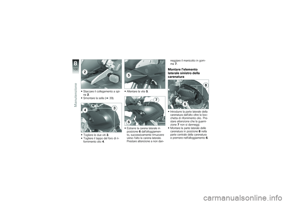 BMW MOTORRAD G 650 GS 2010 Libretto di uso e manutenzione (in Italian)
Staccare il collegamento a spi-na2.
Smontare la sella (39).
Togliere le due viti3.
Togliere il tappo del foro di ri-fornimento olio4.
Allentare la vite5.
Estrarre la carena laterale inposizione6dall BMW MOTORRAD G 650 GS 2010 Libretto di uso e manutenzione (in Italian)
Staccare il collegamento a spi-na2.
Smontare la sella (39).
Togliere le due viti3.
Togliere il tappo del foro di ri-fornimento olio4.
Allentare la vite5.
Estrarre la carena laterale inposizione6dall