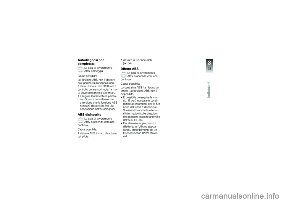 BMW MOTORRAD G 650 GS 2010 Libretto di uso e manutenzione (in Italian)
Autodiagnosi non
completata
La spia di avvertimentoABS lampeggia.
Causa possibile:
La funzione ABS non è disponi-bile, perché lautodiagnosi nonè stata ultimata. Per effettuare ilcontrollo dei sen BMW MOTORRAD G 650 GS 2010 Libretto di uso e manutenzione (in Italian)
Autodiagnosi non
completata
La spia di avvertimentoABS lampeggia.
Causa possibile:
La funzione ABS non è disponi-bile, perché lautodiagnosi nonè stata ultimata. Per effettuare ilcontrollo dei sen