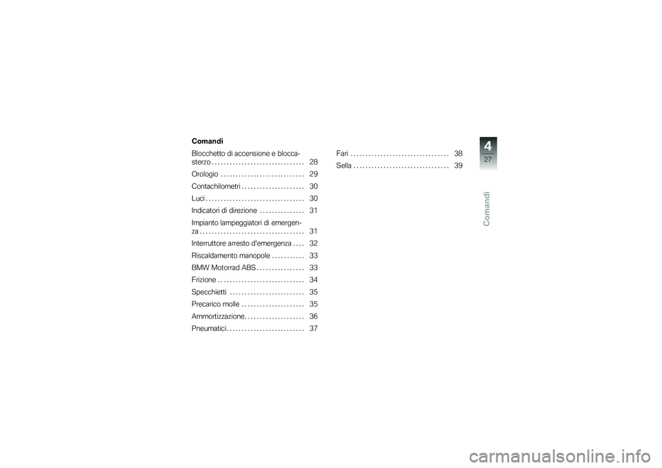 BMW MOTORRAD G 650 GS 2010  Libretto di uso e manutenzione (in Italian) 
Comandi
Comandi
Blocchetto di accensione e blocca-
sterzo . . . . . . . . . . . . . . . . . . . . . . . . . . . . . . . 28
Orologio . . . . . . . . . . . . . . . . . . . . . . . . . . . . 29
Contachi