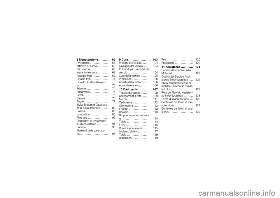 BMW MOTORRAD G 650 GS 2010  Libretto di uso e manutenzione (in Italian) 
8 Manutenzione . . . . . . . . . . . 65Avvertenze . . . . . . . . . . . . . . . . . . 66Attrezzo di bordo . . . . . . . . . . . . 66Olio motore . . . . . . . . . . . . . . . . . 66Impianto frenante .