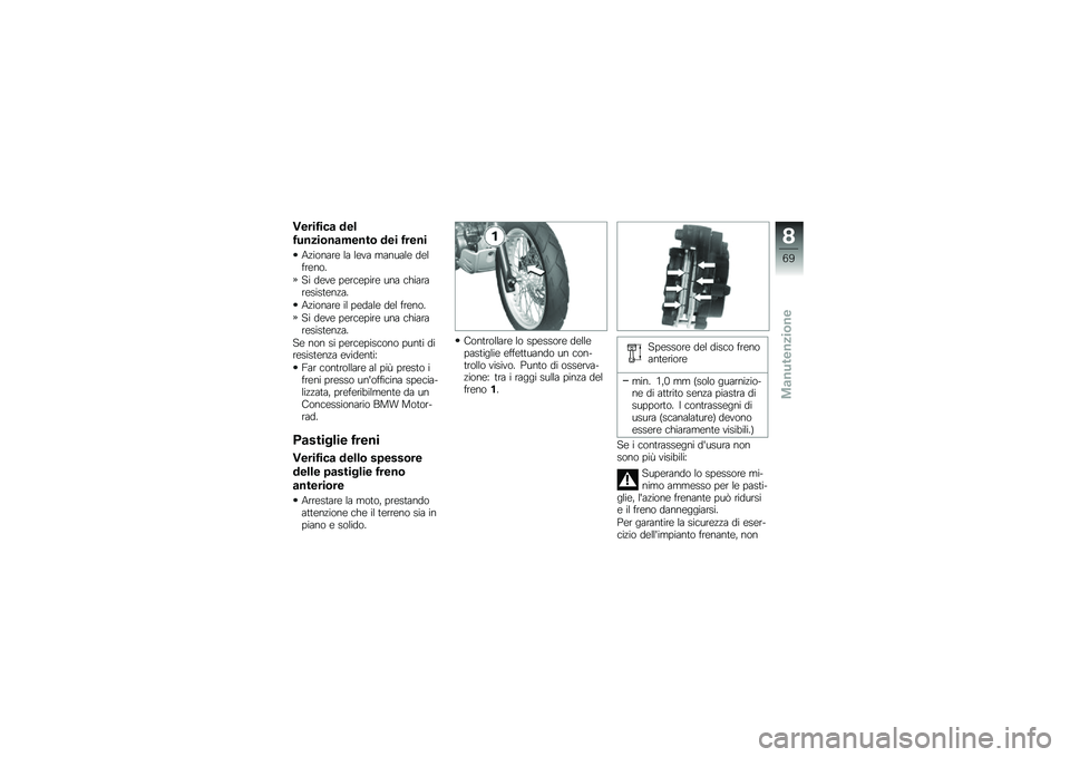 BMW MOTORRAD G 650 GS 2010 Libretto di uso e manutenzione (in Italian)
Verifica del
funzionamento dei freni
Azionare la leva manuale delfreno.
Si deve percepire una chiararesistenza.
Azionare il pedale del freno.
Si deve percepire una chiararesistenza.
Se non si percepi BMW MOTORRAD G 650 GS 2010 Libretto di uso e manutenzione (in Italian)
Verifica del
funzionamento dei freni
Azionare la leva manuale delfreno.
Si deve percepire una chiararesistenza.
Azionare il pedale del freno.
Si deve percepire una chiararesistenza.
Se non si percepi