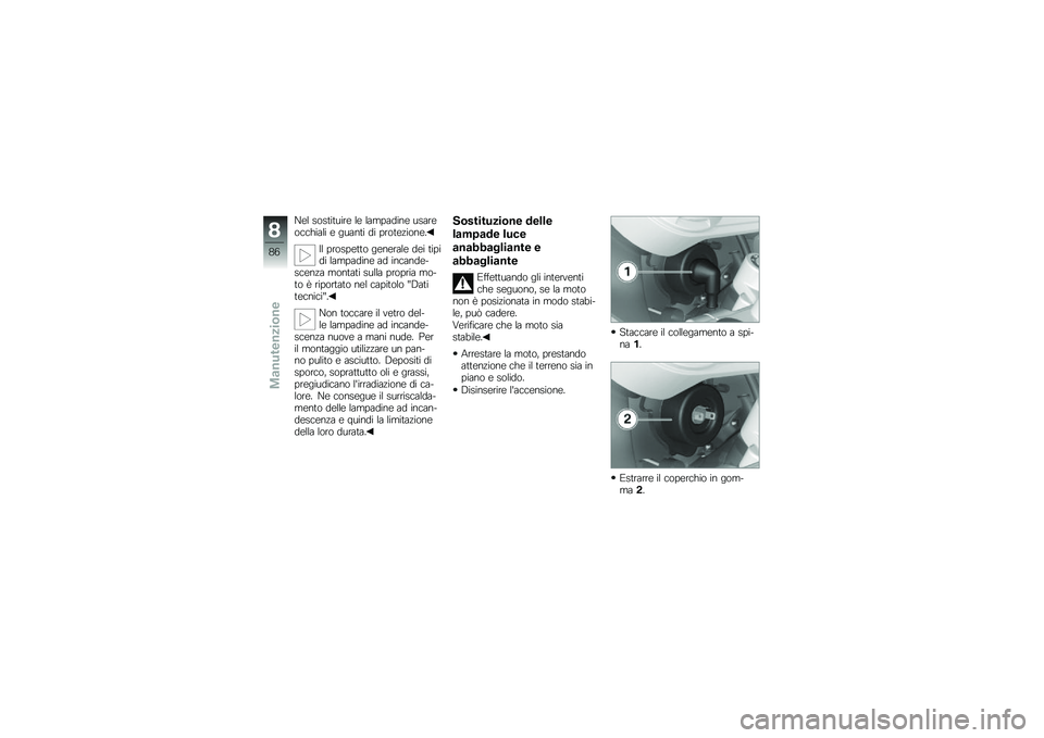 BMW MOTORRAD G 650 GS 2010 Libretto di uso e manutenzione (in Italian)
Nel sostituire le lampadine usareocchiali e guanti di protezione.
Il prospetto generale dei tipidi lampadine ad incande-scenza montati sulla propria mo-to è riportato nel capitolo "Datitecnici".
Non BMW MOTORRAD G 650 GS 2010 Libretto di uso e manutenzione (in Italian)
Nel sostituire le lampadine usareocchiali e guanti di protezione.
Il prospetto generale dei tipidi lampadine ad incande-scenza montati sulla propria mo-to è riportato nel capitolo "Datitecnici".
Non