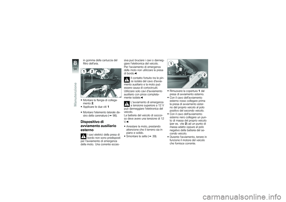 BMW MOTORRAD G 650 GS 2010 Libretto di uso e manutenzione (in Italian)
in gomma della cartuccia delfiltro dellaria.
Montare la flangia di collega-mento2.
Applicare le due viti1
Montare lelemento laterale de-stro della carenatura (98).
Dispositivo di
avviamento ausilia BMW MOTORRAD G 650 GS 2010 Libretto di uso e manutenzione (in Italian)
in gomma della cartuccia delfiltro dellaria.
Montare la flangia di collega-mento2.
Applicare le due viti1
Montare lelemento laterale de-stro della carenatura (98).
Dispositivo di
avviamento ausilia