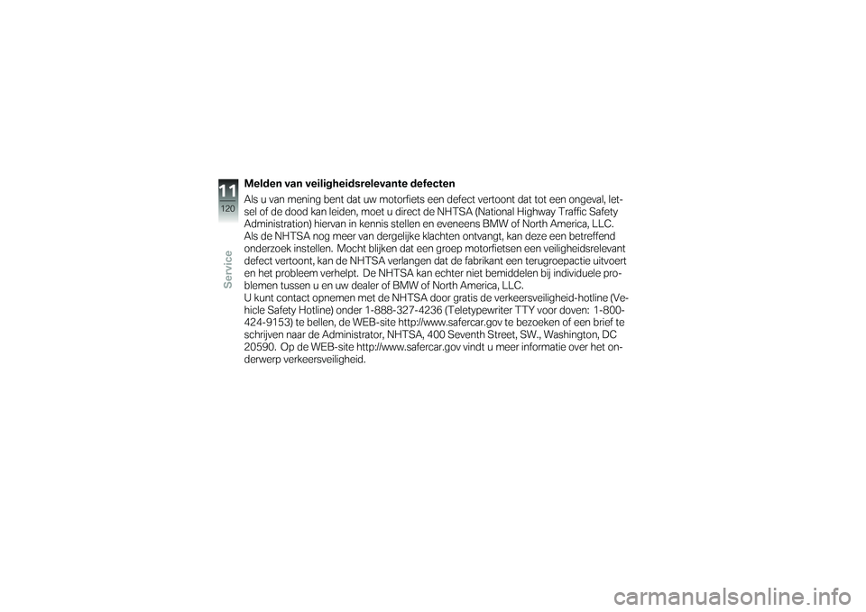BMW MOTORRAD G 650 GS 2010 Handleiding (in Dutch)
Melden van veiligheidsrelevante defecten
Als u van mening bent dat uw motorfiets een defect vertoont dat tot een ongeval, let-
sel of de dood kan leiden, moet u direct de NHTSA (National Highway Traf BMW MOTORRAD G 650 GS 2010 Handleiding (in Dutch)
Melden van veiligheidsrelevante defecten
Als u van mening bent dat uw motorfiets een defect vertoont dat tot een ongeval, let-
sel of de dood kan leiden, moet u direct de NHTSA (National Highway Traf
