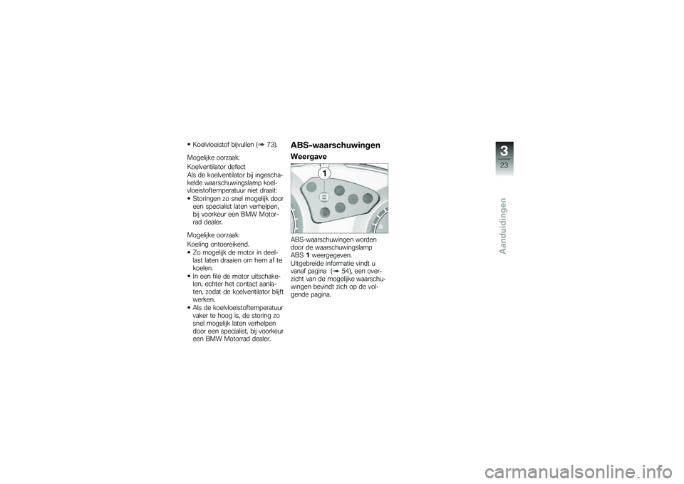 BMW MOTORRAD G 650 GS 2010  Handleiding (in Dutch) 
Koelvloeistof bijvullen (73).
Mogelijke oorzaak:
Koelventilator defect
Als de koelventilator bij ingescha-kelde waarschuwingslamp koel-vloeistoftemperatuur niet draait:
Storingen zo snel mogelijk doo