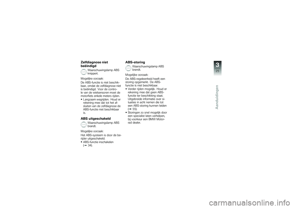 BMW MOTORRAD G 650 GS 2010  Handleiding (in Dutch) 
Zelfdiagnose niet
beëindigd
Waarschuwingslamp ABSknippert.
Mogelijke oorzaak:
De ABS-functie is niet beschik-baar, omdat de zelfdiagnose nietis beëindigd. Voor de contro-le van de wielsensoren moet