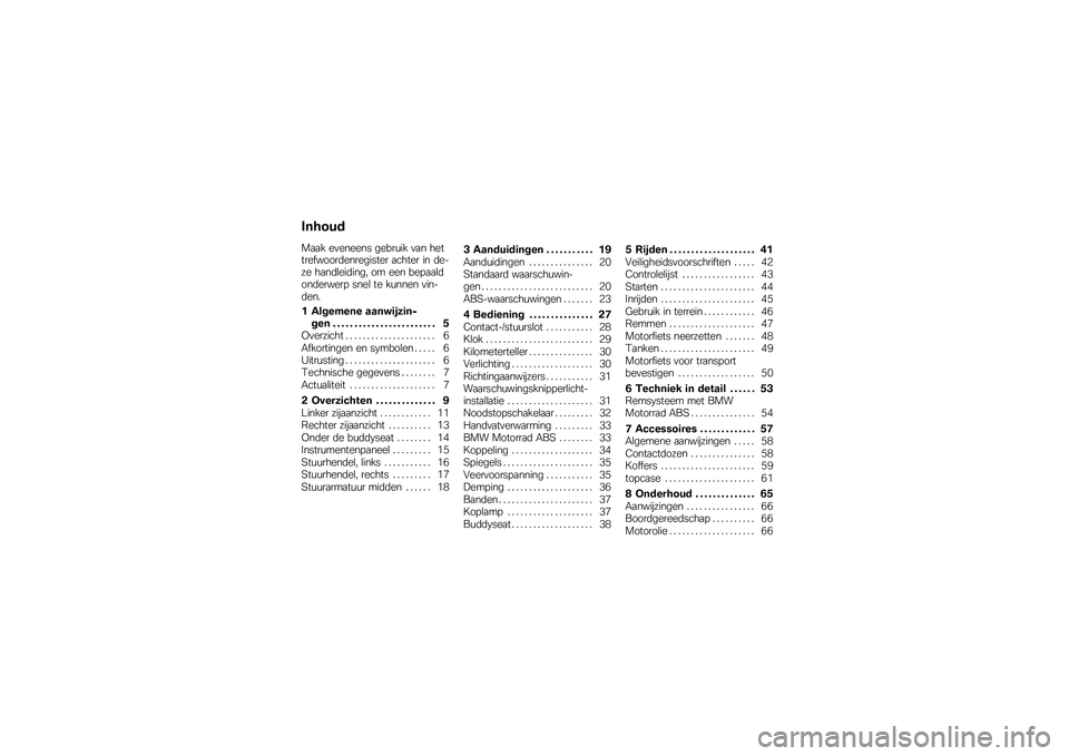 BMW MOTORRAD G 650 GS 2010  Handleiding (in Dutch) 
Inhoud
Maak eveneens gebruik van hettrefwoordenregister achter in de-ze handleiding, om een bepaaldonderwerp snel te kunnen vin-den.
1 Algemene aanwijzin-gen . . . . . . . . . . . . . . . . . . . . .