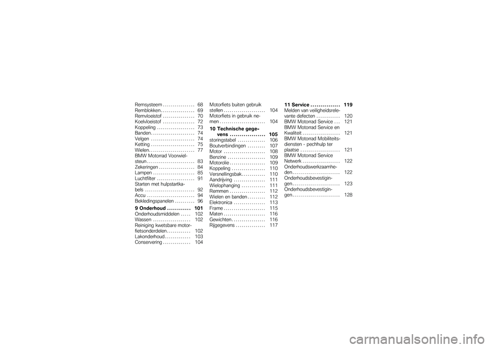 BMW MOTORRAD G 650 GS 2010  Handleiding (in Dutch) 
Remsysteem . . . . . . . . . . . . . . . . 68Remblokken . . . . . . . . . . . . . . . . . 69Remvloeistof . . . . . . . . . . . . . . . . 70Koelvloeistof . . . . . . . . . . . . . . . . 72Koppeling . 
