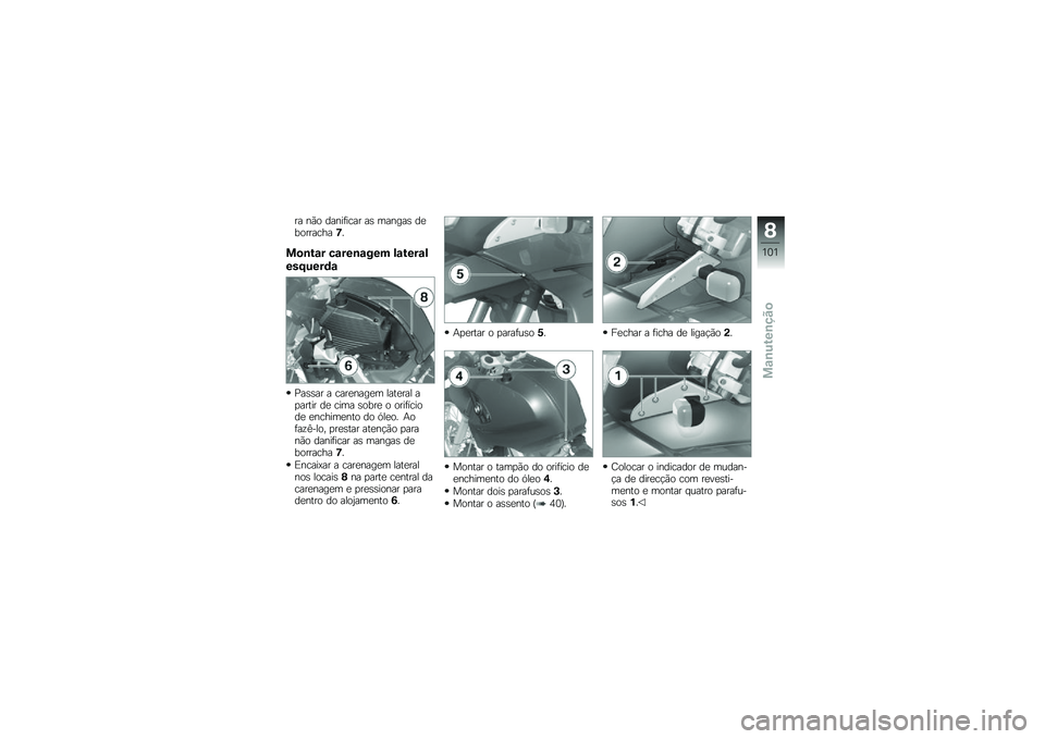 BMW MOTORRAD G 650 GS 2010  Instrukcja obsługi (in Polish) 
ra não danificar as mangas deborracha7.
Montar carenagem lateral
esquerda
Passar a carenagem lateral apartir de cima sobre o orifíciode enchimento do óleo. Aofazê-lo, prestar atenção paranão d
