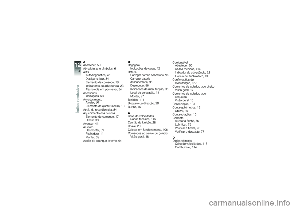 BMW MOTORRAD G 650 GS 2010  Instrukcja obsługi (in Polish) 
AAbastecer, 50
Abreviaturas e símbolos, 6
ABSAutodiagnóstico, 45
Desligar e ligar, 34
Elemento de comando, 18
Indicadores de advertência, 23
Tecnologia em pormenor, 54
AcessóriosIndicações, 58
