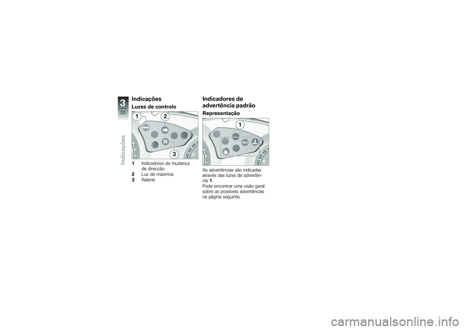 BMW MOTORRAD G 650 GS 2010  Instrukcja obsługi (in Polish) 
Indicações
Luzes de controlo
1Indicadores de mudançade direcção
2Luz de máximos
3Ralenti
Indicadores de
advertência padrão
Representação
As advertências são indicadasatravés das luzes de