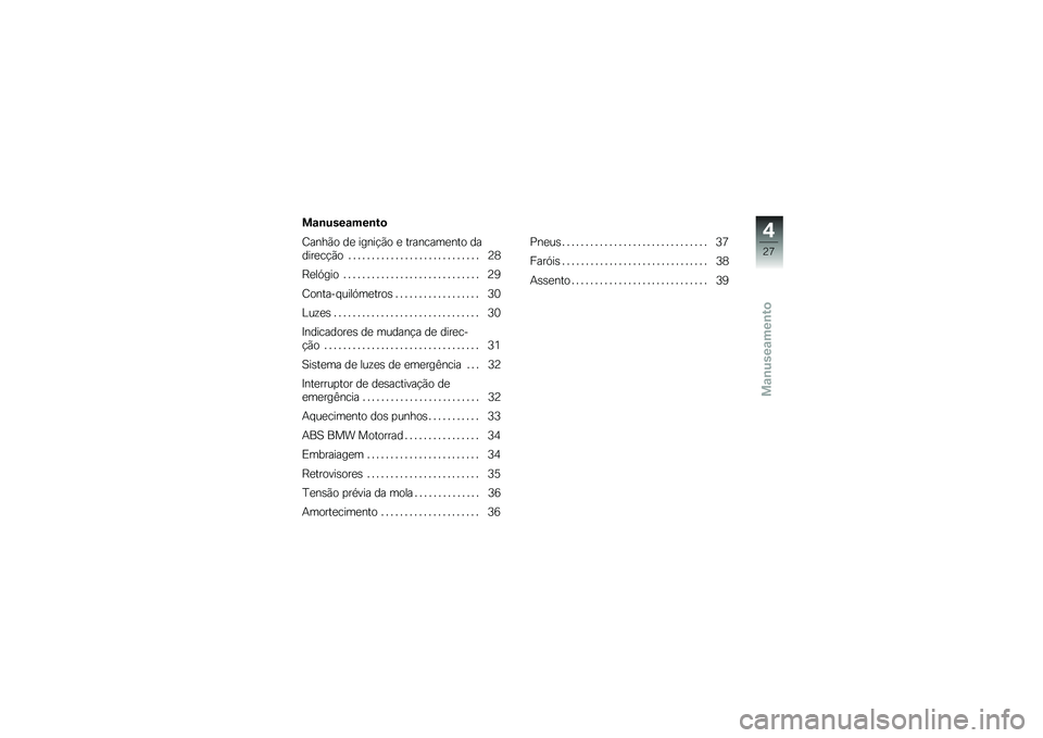 BMW MOTORRAD G 650 GS 2010  Instrukcja obsługi (in Polish) 
Manuseamento
Manuseamento
Canhão de ignição e trancamento da
direcção . . . . . . . . . . . . . . . . . . . . . . . . . . . . 28
Relógio . . . . . . . . . . . . . . . . . . . . . . . . . . . . 