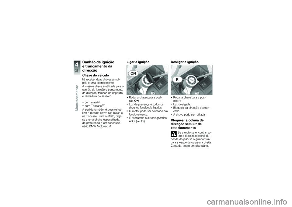 BMW MOTORRAD G 650 GS 2010  Instrukcja obsługi (in Polish) 
Canhão de ignição
e trancamento da
direcção
Chave do veículo
Irá receber duas chaves princi-pais e uma sobresselente.
A mesma chave é utilizada para ocanhão de ignição e trancamentoda dire