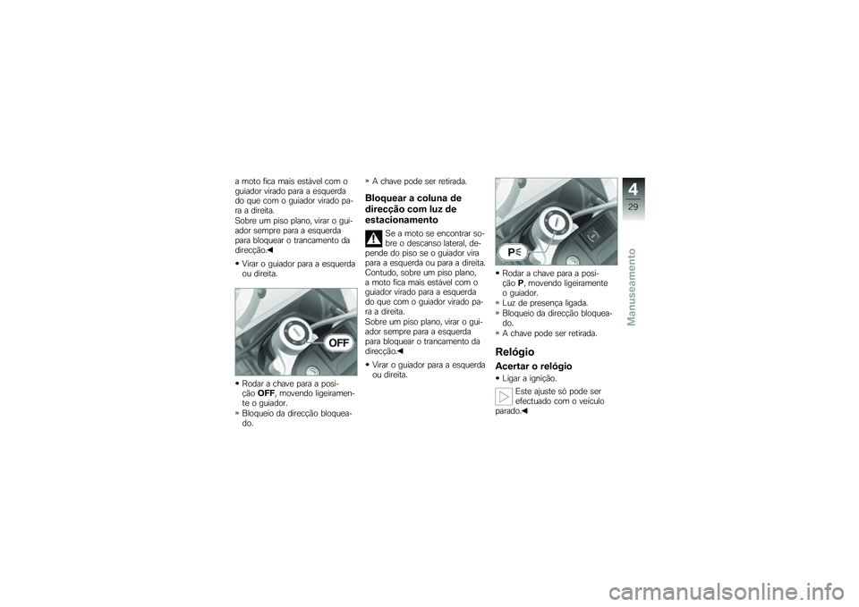 BMW MOTORRAD G 650 GS 2010  Instrukcja obsługi (in Polish) 
a moto fica mais estável com oguiador virado para a esquerdado que com o guiador virado pa-ra a direita.
Sobre um piso plano, virar o gui-ador sempre para a esquerdapara bloquear o trancamento dadir