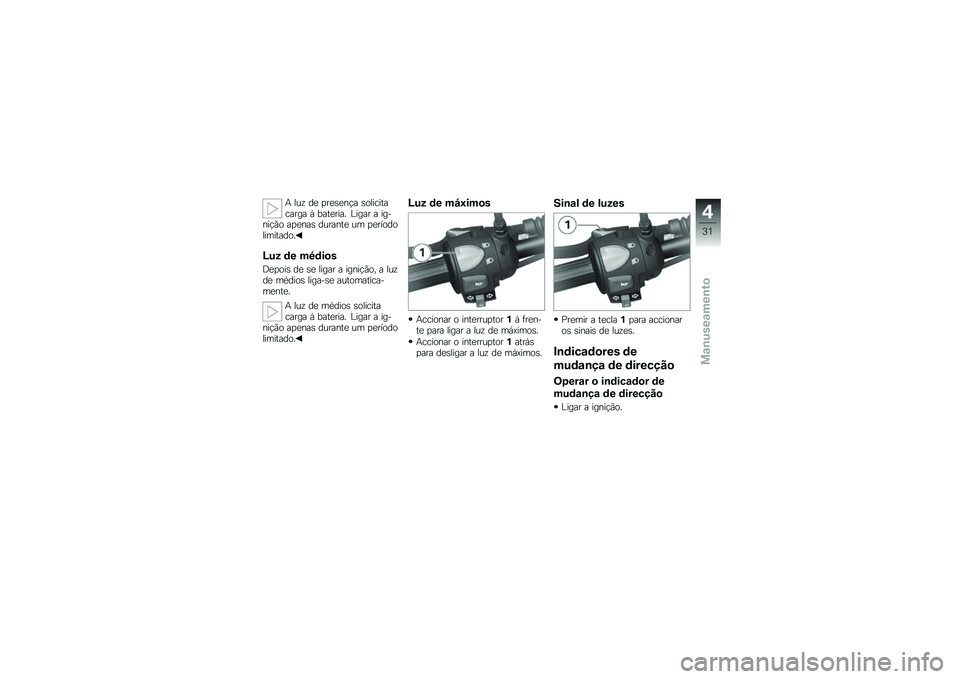 BMW MOTORRAD G 650 GS 2010 Instrukcja obsługi (in Polish)
A luz de presença solicitacarga à bateria. Ligar a ig-nição apenas durante um perÃodolimitado.
Luz de médios
Depois de se ligar a ignição, a luzde médios liga-se automatica-mente.
A luz de m BMW MOTORRAD G 650 GS 2010 Instrukcja obsługi (in Polish)
A luz de presença solicitacarga à bateria. Ligar a ig-nição apenas durante um perÃodolimitado.
Luz de médios
Depois de se ligar a ignição, a luzde médios liga-se automatica-mente.
A luz de m
