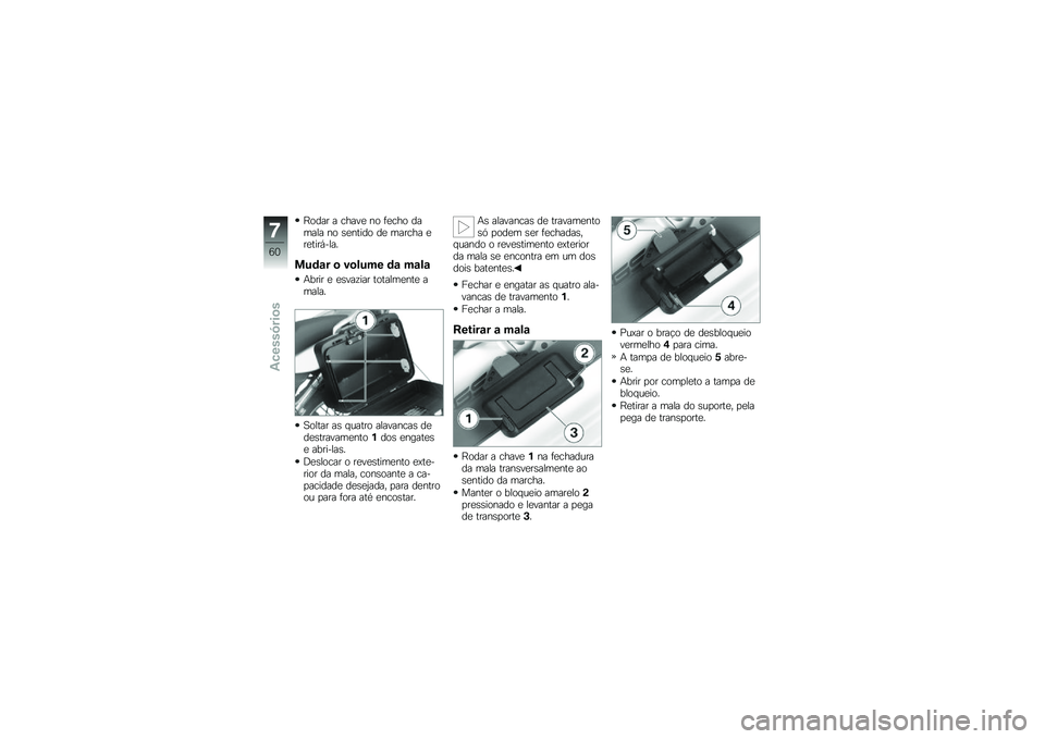 BMW MOTORRAD G 650 GS 2010  Instrukcja obsługi (in Polish) 
Rodar a chave no fecho damala no sentido de marcha eretirá-la.
Mudar o volume da mala
Abrir e esvaziar totalmente amala.
Soltar as quatro alavancas dedestravamento1dos engatese abri-las.
Deslocar o 